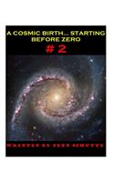 A Cosmic Birth...Starting Before Zero # 2