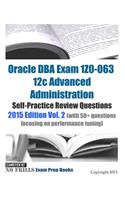 Oracle DBA Exam 1Z0-063 12c Advanced Administration Self-Practice Review Questions: 2015 Edition Vol. 2 (with 50+ questions focusing on performance tuning)