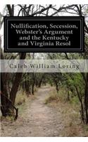 Nullification, Secession, Webster's Argument and the Kentucky and Virginia Resol