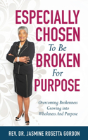 ESPECIALLY CHOSEN To Be BROKEN For PURPOSE: : Overcoming Brokenness Growing Into Wholeness And Purpose