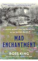 Mad Enchantment: Claude Monet and the Painting of the Water Lilies: Claude Monet and the Painting of the Water Lilies