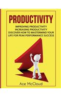 Productivity: Improving Productivity: Increasing Productivity: Discover How To Mastermind Your Life For Peak Performance Success