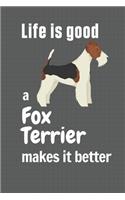 Life is good a Fox Terrier makes it better: For Fox Terrier Dog Fans