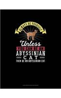 Always Be Yourself Unless You Can Be An Abyssinian Cat Then Be An Abyssinian Cat