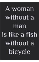 A woman without a man is like a fish without a bicycle