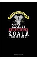 Always Be Yourself Unless You Can Be A Koala Then Be A Koala: Running Log Book(147 Running Log Book)