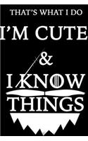 THAT'S WHAT I DO I'M CUTE Notebook AND I KNOW THINGS: Lined Notebook / Journal Gift, 120 Pages, 6x9, Soft Cover, Matte Finish