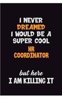 I Never Dreamed I would Be A Super Cool HR coordinator But Here I Am Killing It: 6x9 120 Pages Career Pride Motivational Quotes Blank Lined Job Notebook Journal