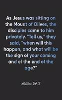 Matthew 24: 3 Notebook: As Jesus was sitting on the Mount of Olives, the disciples came to him privately. "Tell us," they said, "when will this happen, and what