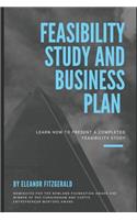 Feasibility study and business plan: Learn How to Present a Completed Feasibility Study