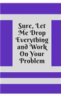Sure, Let Me Drop Everything and Work On Your Problem: Lined notebook.Notebook, Journal, Diary, Doodle Book (120Pages, Blank, 6 x 9)