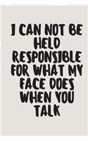 I Can Not be Held Responsible for what my Face Does when you Talk Funny A beautiful: Lined Notebook / Journal Gift, Cute Gift, 120 Pages, 6 x 9 inches, Personal Diary, Personalized Journal, Customized Journal, The Diary of, First nam