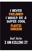 I Never Dreamed I would Be A Super Cool Plastic surgeon But Here I Am Killing It