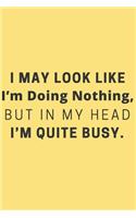 I May Look Like I'm Doing Nothing, but in My Head I'm Quite Busy.