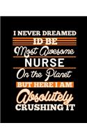 I Never Dreamed Id Be Most Awesome Nurse on the Planet But Here I Am Absolutely Crushing It: College Ruled Lined Notebook - 120 Pages Perfect Funny Gift keepsake Journal, Diary