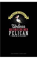 Always Be Yourself Unless You Can Be A Pelican Then Be A Pelican: Dual Notebook - Blank & Lined