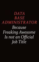 Data Base Administrator Because Freaking Awesome Is Not An Official job Title: Career journal, notebook and writing journal for encouraging men, women and kids. A framework for building your career.