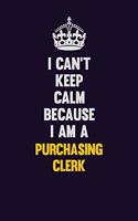 I Can't Keep Calm Because I Am A Purchasing Clerk: Motivational and inspirational career blank lined gift notebook with matte finish