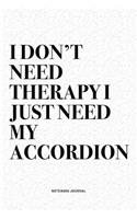 I Don't Need Therapy I Just Need My Accordion: A 6x9 Inch Notebook Diary Journal With A Bold Text Font Slogan On A Matte Cover and 120 Blank Lined Pages Makes A Great Alternative To A Card
