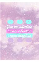 Give Me Attention I Want Attention I Need Attention