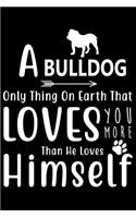 A Bulldog only thing on earth that loves you more than he loves himself