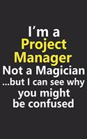 I'm a Project Manager Not A Magician But I Can See Why You Might Be Confused: Funny Management Leader Boss CEO Business Office Job Career Notebook Journal Lined Wide Ruled Paper Stylish Diary Planner 6x9 Inches 120 Pages Gift