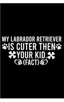 My Labrador Retriever Is Cuter Then Your Kid Fact: Cute Labrador Retriever Default Ruled Notebook, Great Accessories & Gift Idea for Labrador Retriever Owner & Lover.Default Ruled Notebook With An In