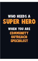 Who Need A SUPER HERO, When You Are Community Outreach Specialist: 6X9 Career Pride 120 pages Writing Notebooks
