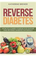 Reverse Diabetes: How to Lower Your Blood Sugar and Reverse Diabetes Naturally