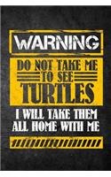 Warning Do Not Take Me To See Turtles I Will Take Them All Home With Me