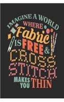 Imagine a world where fabric Is free & cross stitch makes you thin: Journal notebook for cross stitchers and needlepoint crafters.