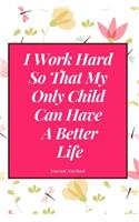I Work Hard So That My Only Child Can Have a Better Life Journal Notebook