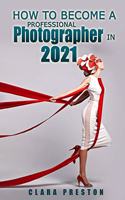 How to Become a Professional Photographer in 2021
