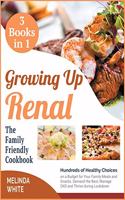 Growing Up Renal The Family-Friendly Cookbook [3 BOOKS IN 1]: Hundreds of Healthy Choices on a Budget for Your Family Meals and Snacks. Demand the Best, Manage CKD and Thrive during Lockdown