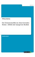 Dokumentarfilm im observierenden Modus - Abbild oder Spiegel der Realität
