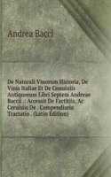 De Naturali Vinorum Historia, De Vinis Italiae Et De Conuiuiis Antiquorum Libri Septem Andreae Baccii .: Accessit De Factitiis, Ac Ceruisiis De . Compendiaria Tractatio . (Latin Edition)