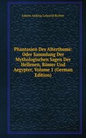 Phantasien Des Alterthums: Oder Sammlung Der Mythologischen Sagen Der Hellenen, Romer Und Aegypter, Volume 1 (German Edition)