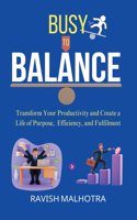 Busy to Balance: Transform Your Productivity and Create a Life of Purpose, Efficiency, and Fulfilment