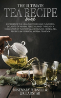 Ultimate Tea Recipe Book: Experience the Healing Power and Flavorful Delights of Herbal Teas, Journey Through a Collection of Flavorful and Healing Herbal Tea Recipes, An Ess