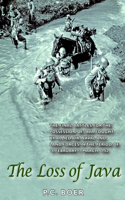 The Loss of Java: The Final Battles for the Possession of Java Fought by Allied Air, Naval and Land Forces in the Period of 18 February-7 March 1942