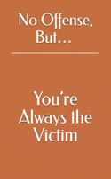 No Offense, But... You're Always the Victim