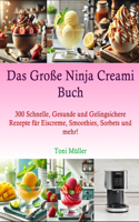 Das Große Ninja Cream Buch: 300 Schnelle, Gesunde und Gelingsichere Rezepte für Eiscreme, Smoothies, Sorbets und mehr!