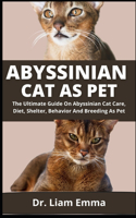 Abyssinian Cat As Pet: The Ultimate Guide On Abyssinian Cat Care, Diet, Shelter, Behavior And Breeding As Pet