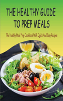 The Healthy Guide To Prep Meals: The Healthy Meal Prep Cookbook With Quick And Easy Recipes: Simple Meal Prep Plan