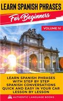 Learn Spanish Phrases For Beginners Volume IV: Learn Spanish Phrases With Step By Step Spanish Conversations Quick And Easy In Your Car Lesson By Lesson