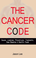 The Cancer Code: Causes, symptoms, Preventions, Treatments, Home Remedies & Healthy Foods