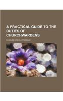 A Practical Guide to the Duties of Churchwardens