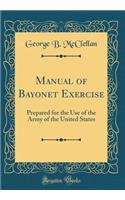 Manual of Bayonet Exercise: Prepared for the Use of the Army of the United States (Classic Reprint)