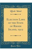 Election Laws of the State of Rhode Island, 1912 (Classic Reprint)