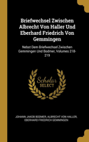 Briefwechsel Zwischen Albrecht Von Haller Und Eberhard Friedrich Von Gemmingen: Nebst Dem Briefwechsel Zwischen Gemmingen Und Bodmer, Volumes 218-219